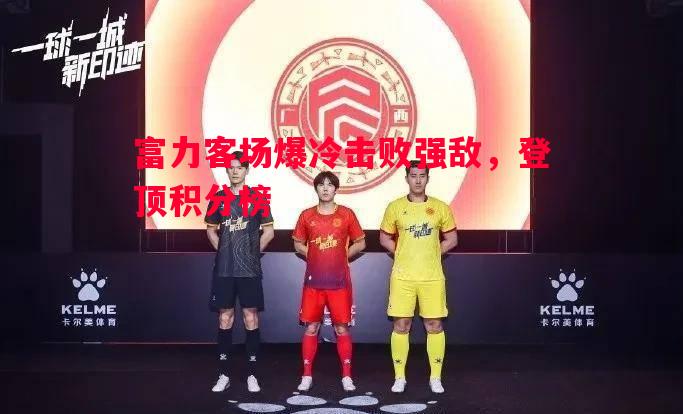 富力客场爆冷击败强敌，登顶积分榜