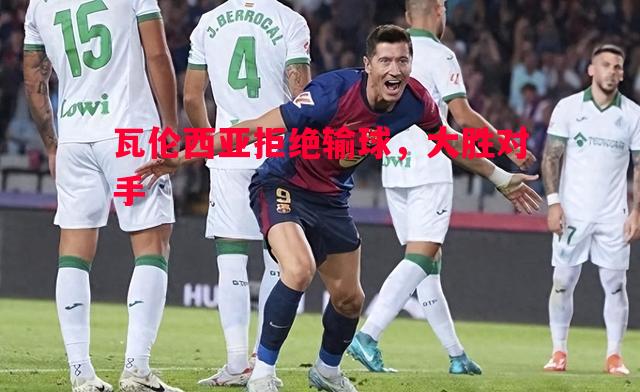 瓦伦西亚拒绝输球，大胜对手