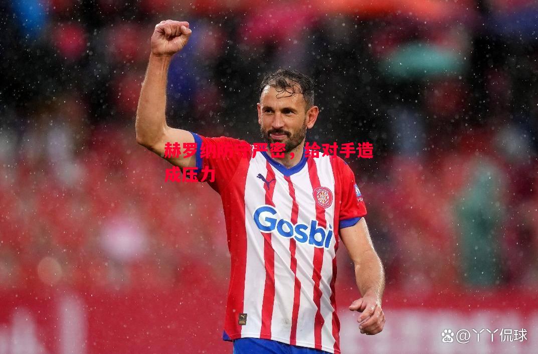 赫罗纳防守严密,给对手造成压力 赫罗纳防守严密,给对手造成压力