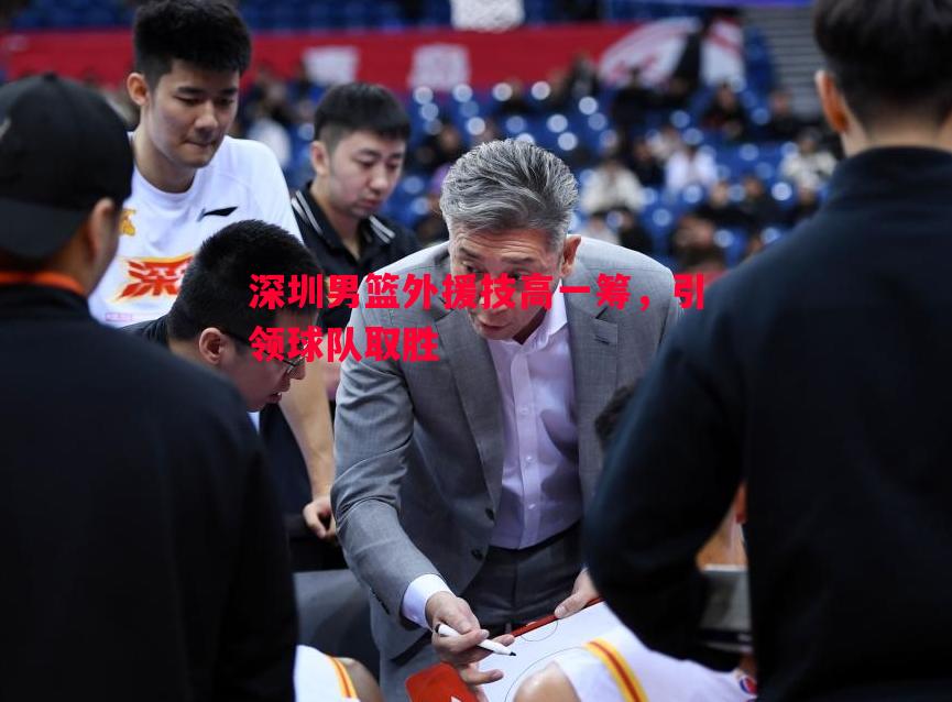 深圳男篮外援技高一筹,引领球队取胜 深圳男篮外援技高一筹,引领球队取胜