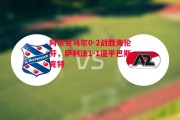 德信体育-阿尔克马尔0-2战胜海伦芬，萨利法1-1逼平巴斯克特