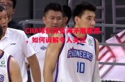 德信体育-CBA球队球员间矛盾暴露，如何调解令人关注