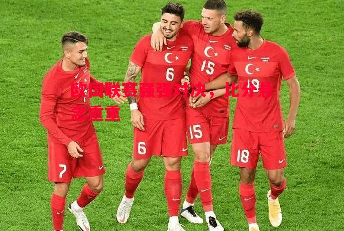 欧国联赛强强对决,比分悬念重重 欧国联赛强强对决,比分悬念重重